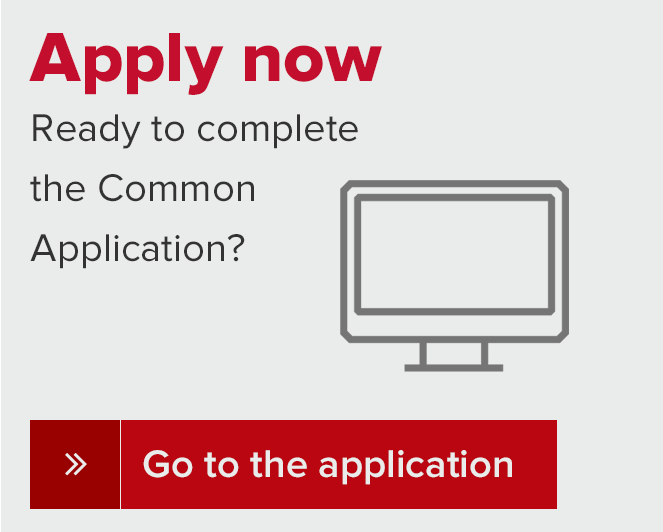 Apply now. Ready to complete the Common Application? Go to the Common Application.